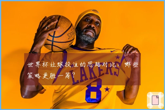 世界杯让球投注的思路对比，哪些策略更胜一筹？